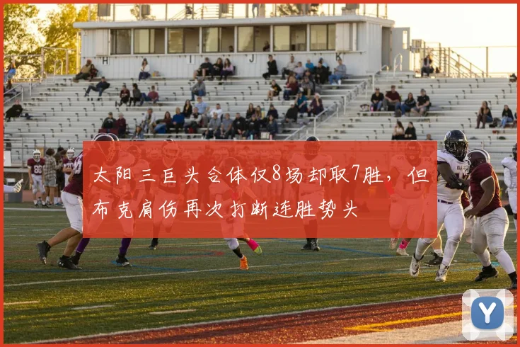太阳三巨头合体仅8场却取7胜，但布克肩伤再次打断连胜势头