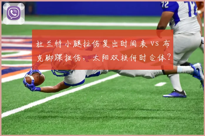 杜兰特小腿拉伤复出时间表 vs 布克脚踝扭伤,太阳双核何时合体?