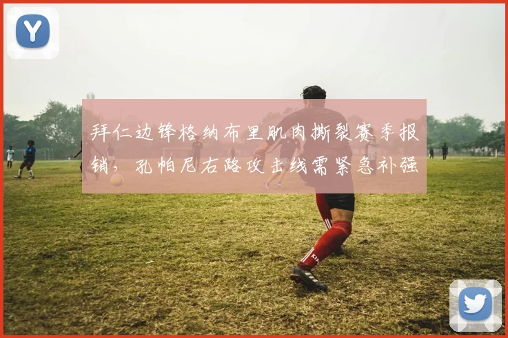 拜仁边锋格纳布里肌肉撕裂赛季报销，孔帕尼右路攻击线需紧急补强
