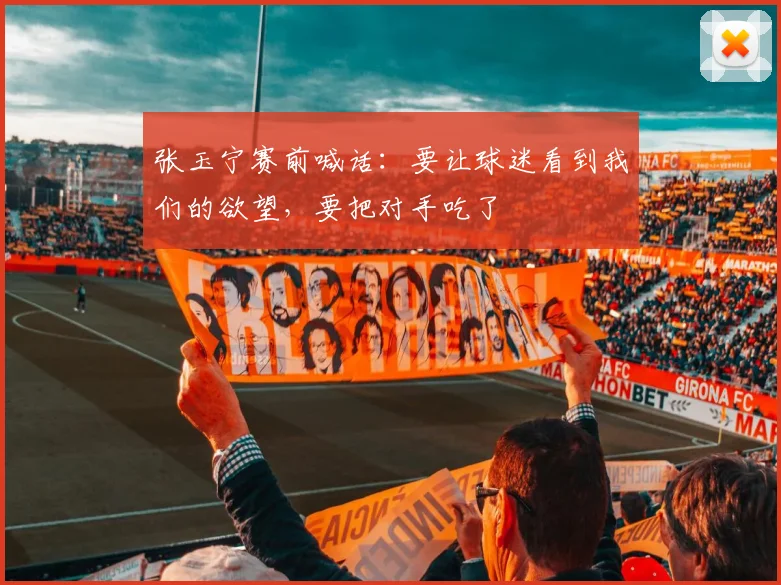 张玉宁赛前喊话：要让球迷看到我们的欲望，要把对手吃了