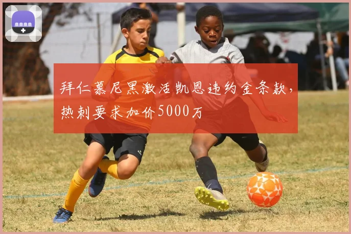 拜仁慕尼黑激活凯恩违约金条款,热刺要求加价5000万