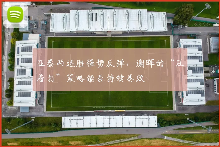 亚泰两连胜强势反弹，谢晖的“压着打”策略能否持续奏效
